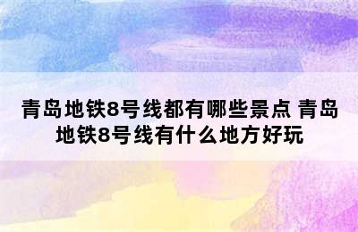 青岛地铁8号线都有哪些景点 青岛地铁8号线有什么地方好玩